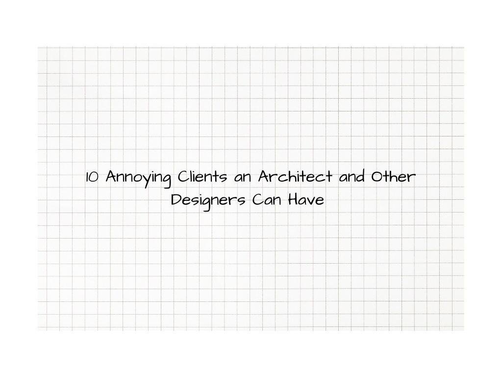 10 Annoying Clients an Architect and Other Designers Can Have