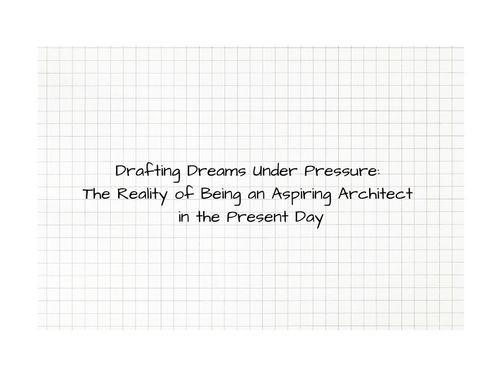 Drafting​‍​‌‍​‍‌​‍​‌‍​‍‌ Dreams Under Pressure: The Reality of Being an Aspiring Architect in the Present Day